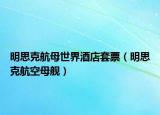 明思克航母世界酒店套票（明思克航空母舰）