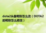 dota2头像昵称怎么改（DOTA2的昵称怎么修改）