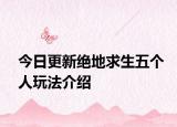 今日更新绝地求生五个人玩法介绍