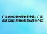 广深高速公路收费有多少钱（广深高速公路共有哪些收费站简介介绍）