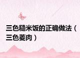 三色糙米饭的正确做法（三色菱肉）