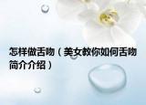 怎样做舌吻（美女教你如何舌吻简介介绍）