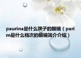 paurina是什么牌子的眼镜（parim是什么档次的眼镜简介介绍）