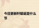 今日更新轩辕诞是什么节