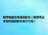 联想电脑怎样连投影仪（联想笔记本如何连投影仪简介介绍）