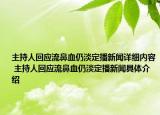 主持人回应流鼻血仍淡定播新闻详细内容 主持人回应流鼻血仍淡定播新闻具体介绍