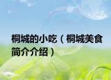 桐城的小吃（桐城美食简介介绍）