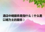 酒店中暗服务是指什么（什么是以暗为主的服务）