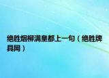 绝胜烟柳满皇都上一句（绝胜牌具网）