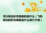 可以喷出彩色烟雾的是什么（飞机喷出的彩色烟雾是什么简介介绍）