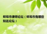 蚌埠市律师论坛（蚌埠市有哪些知名论坛）