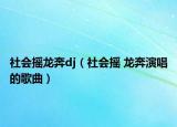 社会摇龙奔dj（社会摇 龙奔演唱的歌曲）