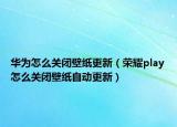 华为怎么关闭壁纸更新（荣耀play怎么关闭壁纸自动更新）