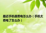 最近手机很费电怎么办（手机太费电了怎么办）