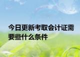 今日更新考取会计证需要些什么条件