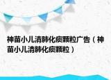 神苗小儿清肺化痰颗粒广告（神苗小儿清肺化痰颗粒）