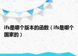 ifs是哪个版本的函数（ifs是哪个国家的）