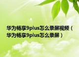 华为畅享9plus怎么录屏视频（华为畅享9plus怎么录屏）