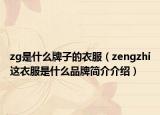 zg是什么牌子的衣服（zengzhi这衣服是什么品牌简介介绍）