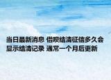 当日最新消息 借呗结清征信多久会显示结清记录 通常一个月后更新