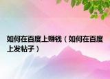 如何在百度上赚钱（如何在百度上发帖子）
