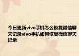 今日更新vivo手机怎么恢复微信聊天记录vivo手机如何恢复微信聊天记录