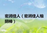 密润佳人（密润佳人缩阴棒）