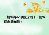 一加9r有dc 调光了吗（一加9r有dc调光吗）
