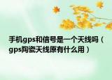 手机gps和信号是一个天线吗（gps陶瓷天线原有什么用）
