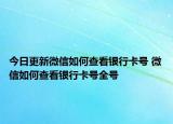 今日更新微信如何查看银行卡号 微信如何查看银行卡号全号