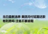当日最新消息 美团月付延期还款有利息吗 注意不要逾期