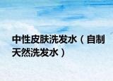 中性皮肤洗发水（自制天然洗发水）
