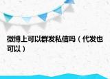 微博上可以群发私信吗（代发也可以）