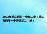 2022年重庆酉阳一中和二中（重庆市酉阳一中好还是二中好）