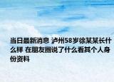当日最新消息 泸州58岁徐某某长什么样 在朋友圈说了什么看其个人身份资料