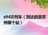 z94次列车（到达的是苏州哪个站）