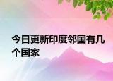 今日更新印度邻国有几个国家