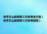 快手怎么解绑第三方账号支付宝（快手怎么解绑第三方账号提现）