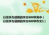 以竞争为话题的作文600字高中（以竞争为话题的作文600字作文1）