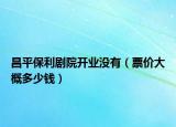 昌平保利剧院开业没有（票价大概多少钱）