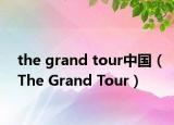 the grand tour中国（The Grand Tour）