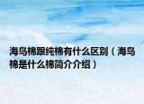 海岛棉跟纯棉有什么区别（海岛棉是什么棉简介介绍）