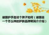 彼丽护手霜这个牌子如何（彼丽是一个怎么样的护肤品牌呢简介介绍）