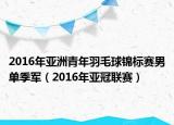 2016年亚洲青年羽毛球锦标赛男单季军（2016年亚冠联赛）