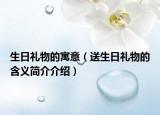 生日礼物的寓意（送生日礼物的含义简介介绍）