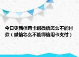 今日更新信用卡绑微信怎么不能付款（微信怎么不能绑信用卡支付）