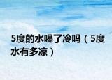 5度的水喝了冷吗（5度水有多凉）