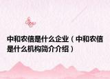 中和农信是什么企业（中和农信是什么机构简介介绍）