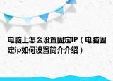 电脑上怎么设置固定IP（电脑固定ip如何设置简介介绍）