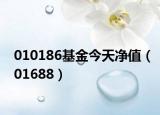 010186基金今天净值（01688）